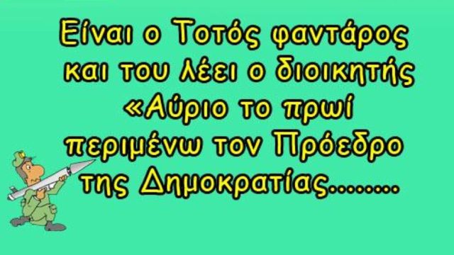 Είναι ο Τοτός φαντάρος και του λέει ο διοικητής… Το ανέκδοτο της ημέρας (24/4)